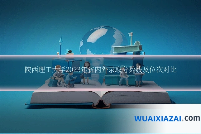陕西理工大学2023年省内外录取分数线及位次对比
