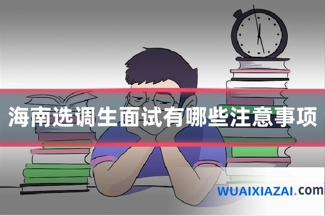 海南选调生面试有哪些注意事项