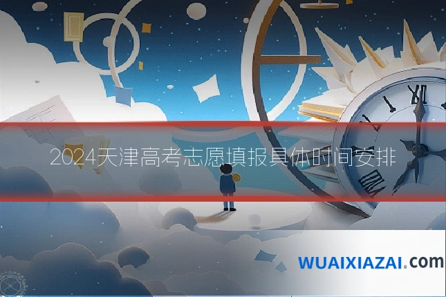 2024天津高考志愿填报具体时间安排
