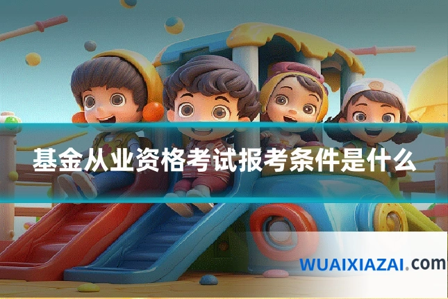基金从业资格考试报考条件是什么