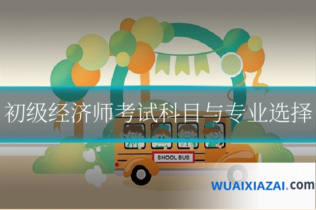 初级经济师考试科目与专业选择