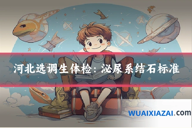 河北选调生体检：泌尿系结石标准