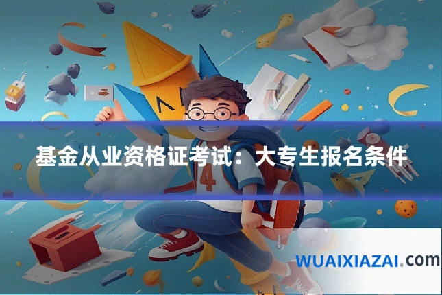 基金从业资格证考试：大专生报名条件