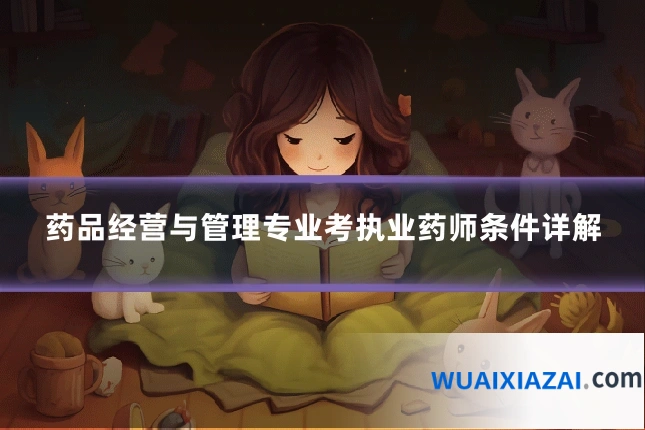 药品经营与管理专业考执业药师条件详解