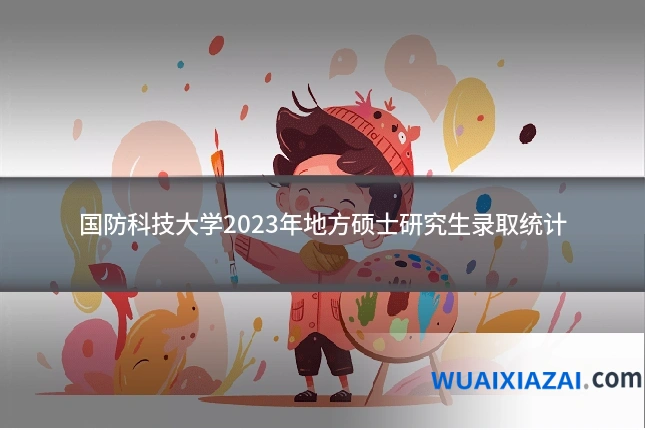 国防科技大学2023年地方硕士研究生录取统计