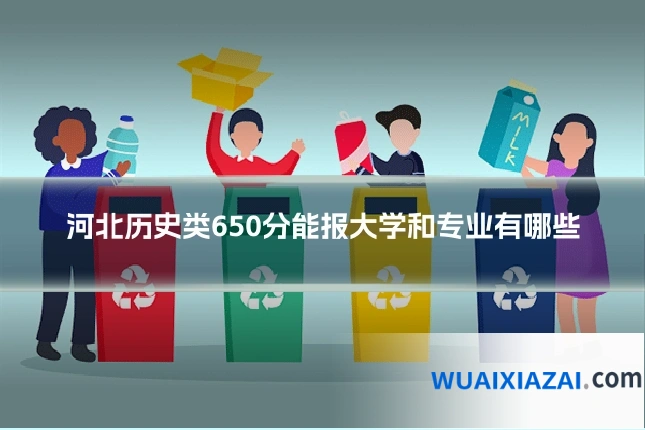 河北历史类650分能报大学和专业有哪些