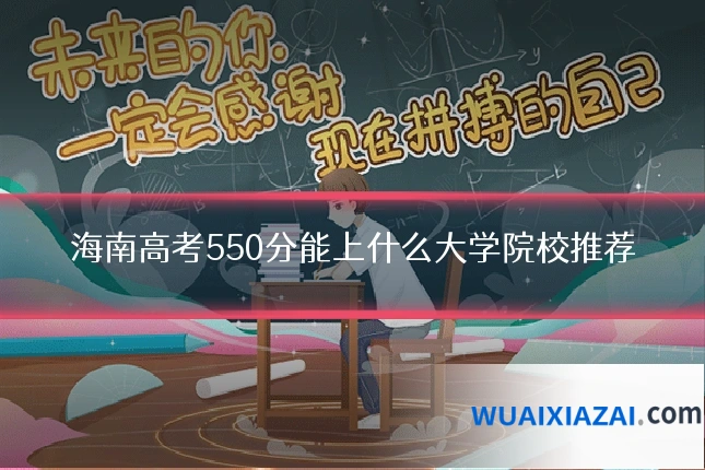 海南高考550分能上什么大学院校推荐