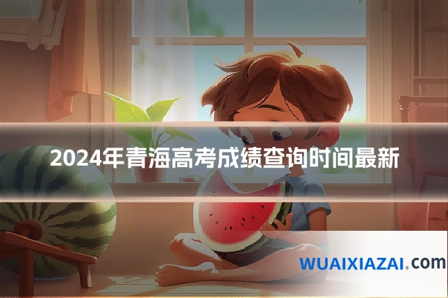 2024年青海高考成绩查询时间最新