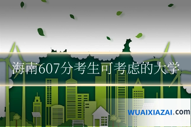 海南607分考生可考虑的大学