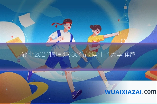 湖北2024物理类680分能读什么大学推荐