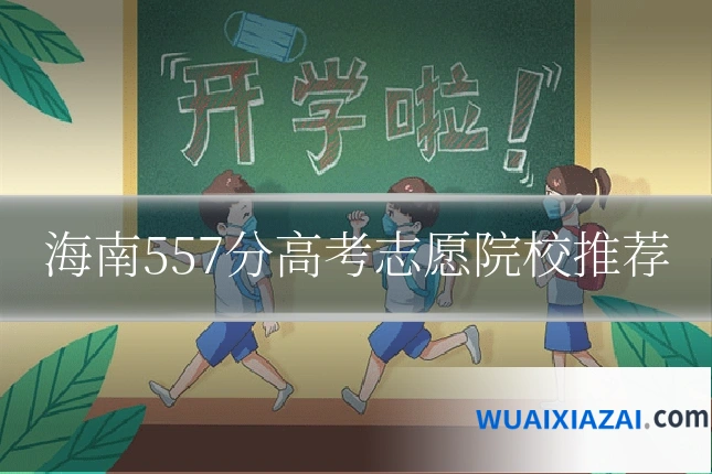海南557分高考志愿院校推荐