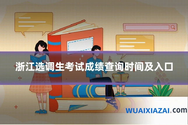 浙江选调生考试成绩查询时间及入口
