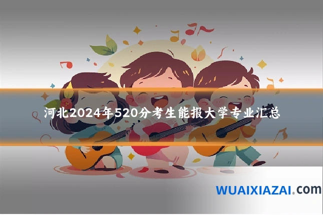 河北2024年520分考生能报大学专业汇总