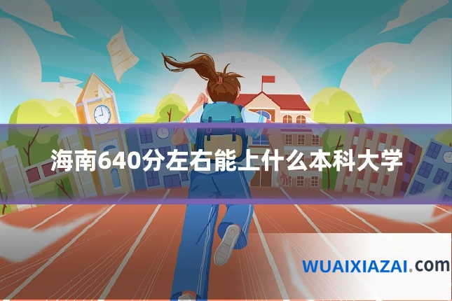 海南640分左右能上什么本科大学