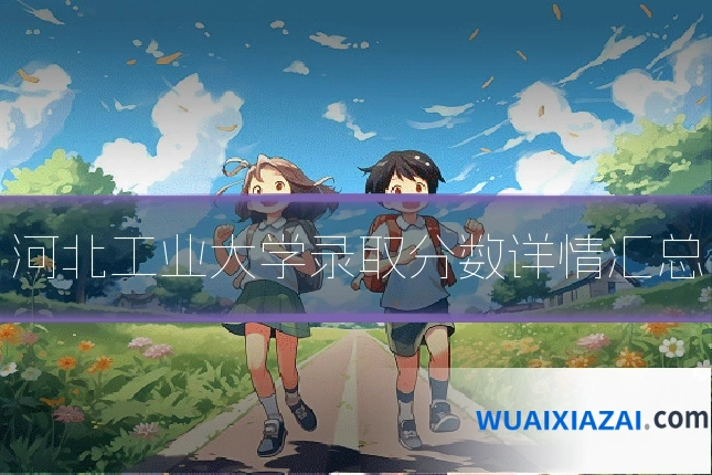 河北工业大学录取分数详情汇总