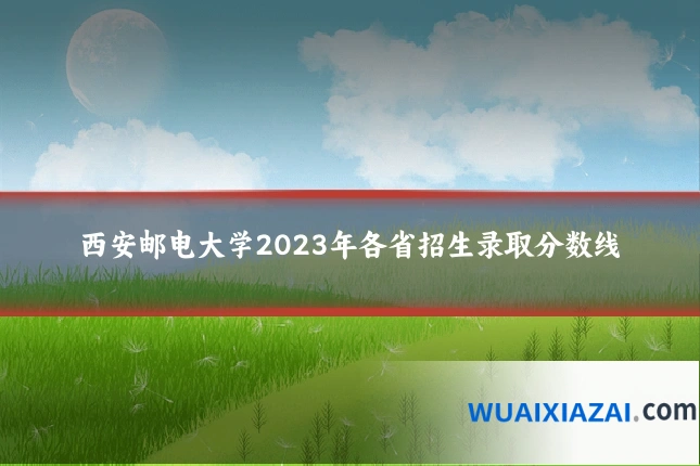 西安邮电大学2023年各省招生录取分数线