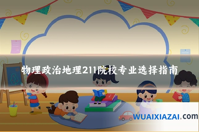 物理政治地理211院校专业选择指南