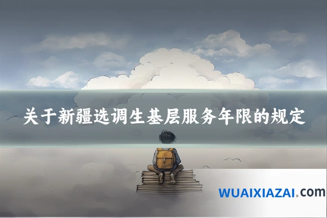 关于新疆选调生基层服务年限的规定
