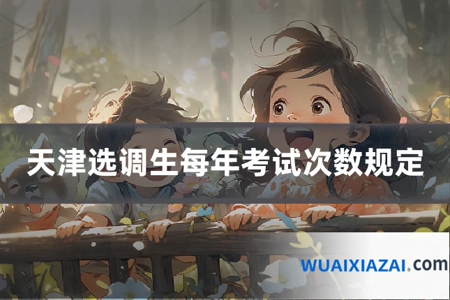 天津选调生每年考试次数规定