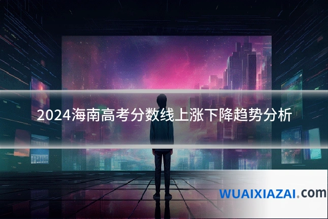 2024海南高考分数线上涨下降趋势分析