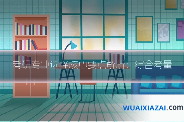 考研专业选择核心要点解析：综合考量