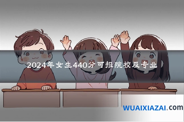 2024年女生440分可报院校及专业