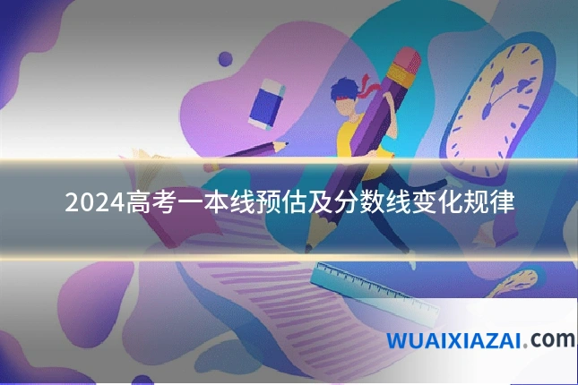 2024高考一本线预估及分数线变化规律
