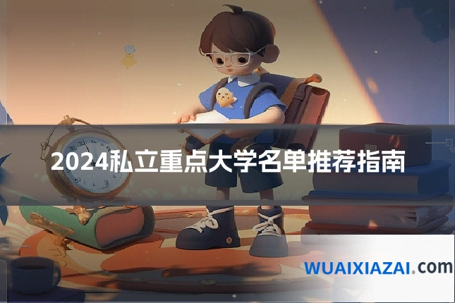 2024私立重点大学名单推荐指南