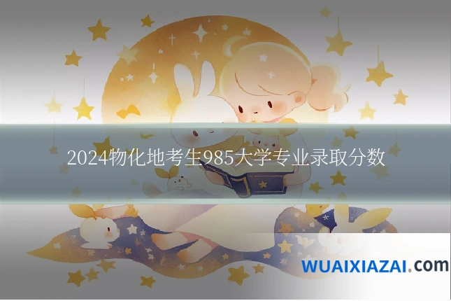 2024物化地考生985大学专业录取分数