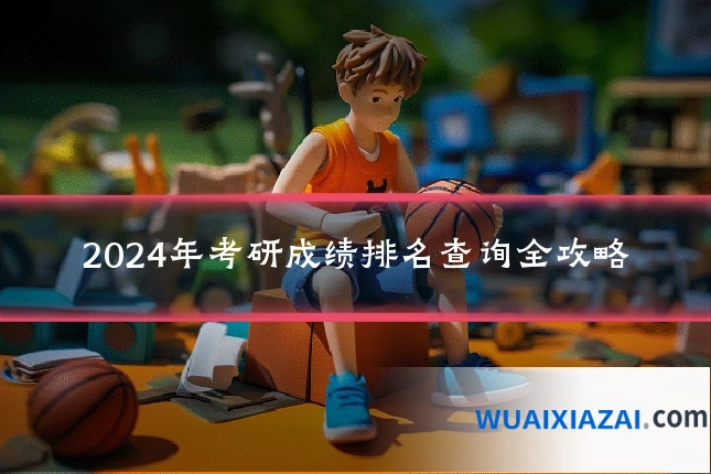 2024年考研成绩排名查询全攻略