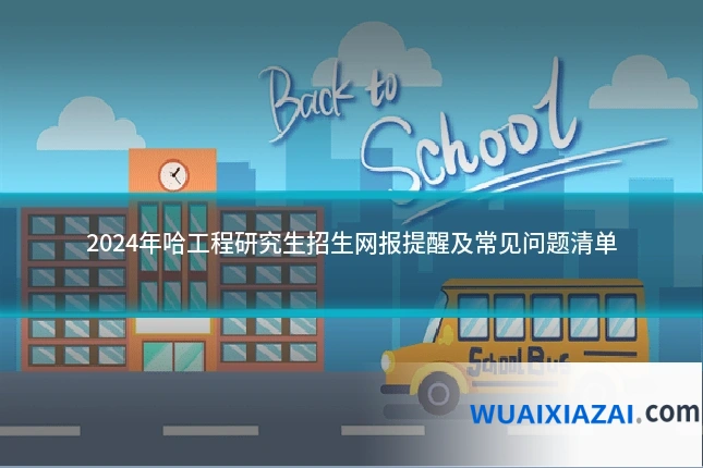 2024年哈工程研究生招生网报提醒及常见问题清单