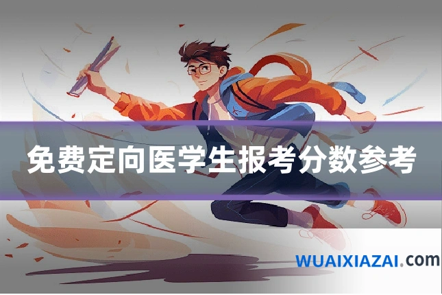 免费定向医学生报考分数参考