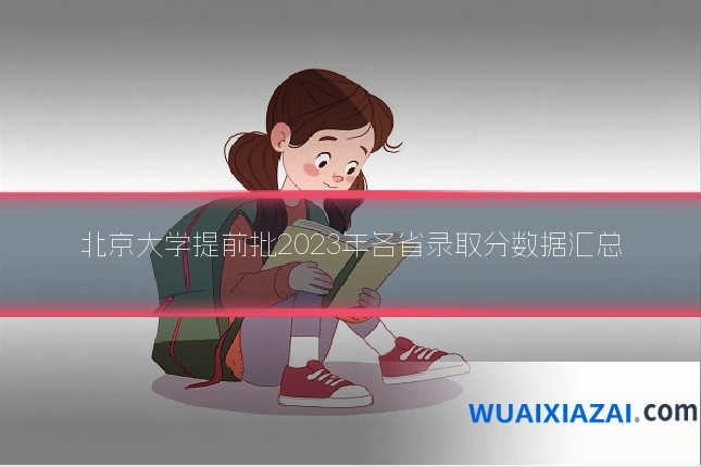北京大学提前批2023年各省录取分数据汇总
