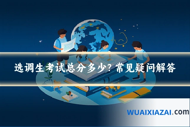 选调生考试总分多少?常见疑问解答