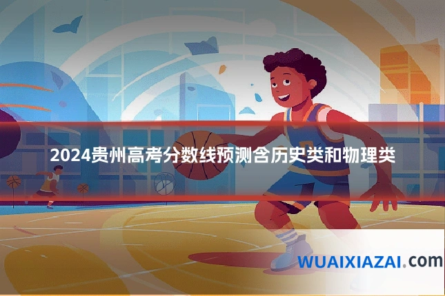 2024贵州高考分数线预测含历史类和物理类