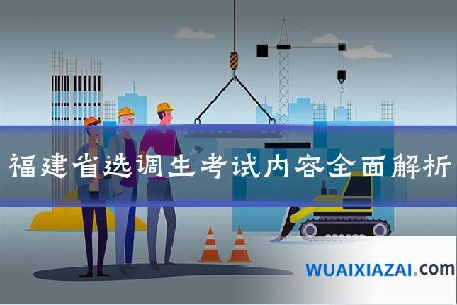 福建省选调生考试内容全面解析