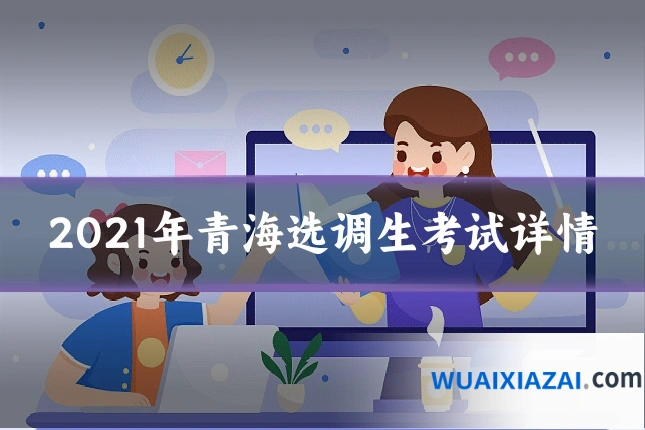 2021年青海选调生考试详情