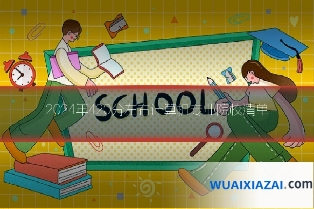 2024年420分左右计算机专业院校清单