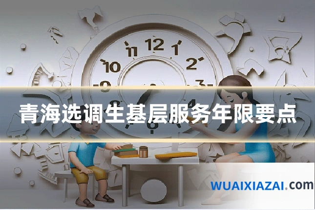 青海选调生基层服务年限要点