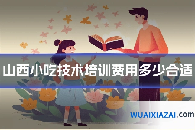 山西小吃技术培训费用多少合适
