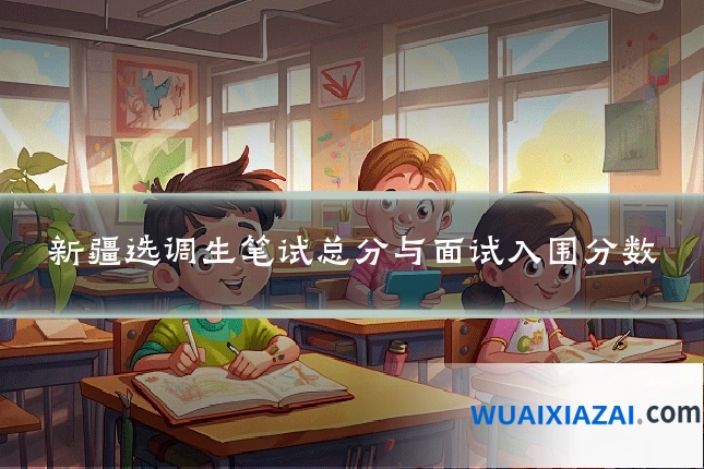 新疆选调生笔试总分与面试入围分数