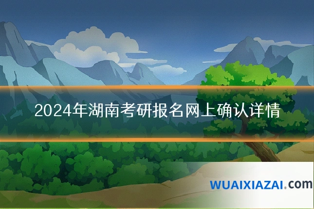 2024年湖南考研报名网上确认详情