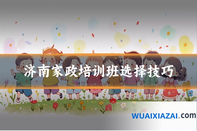 济南家政培训班选择技巧