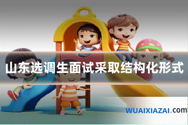 山东选调生面试采取结构化形式