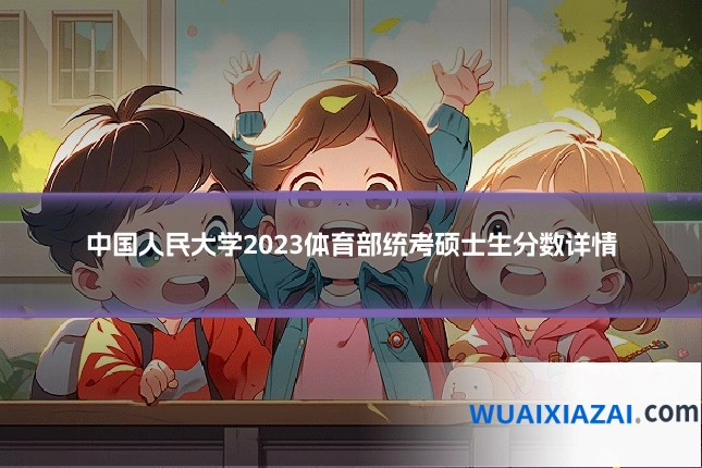 中国人民大学2023体育部统考硕士生分数详情