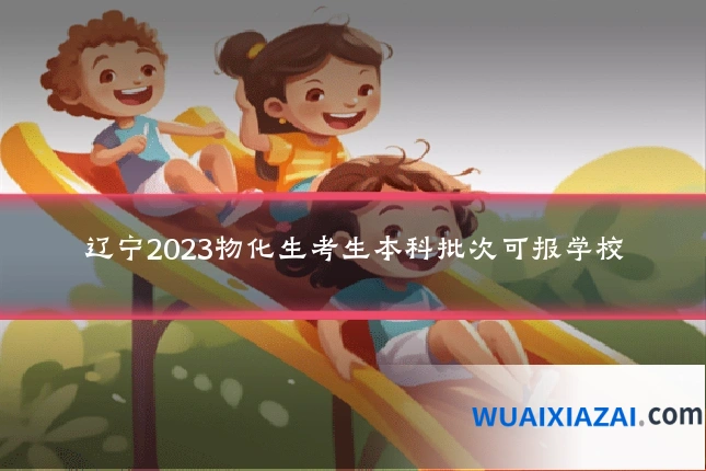 辽宁2023物化生考生本科批次可报学校