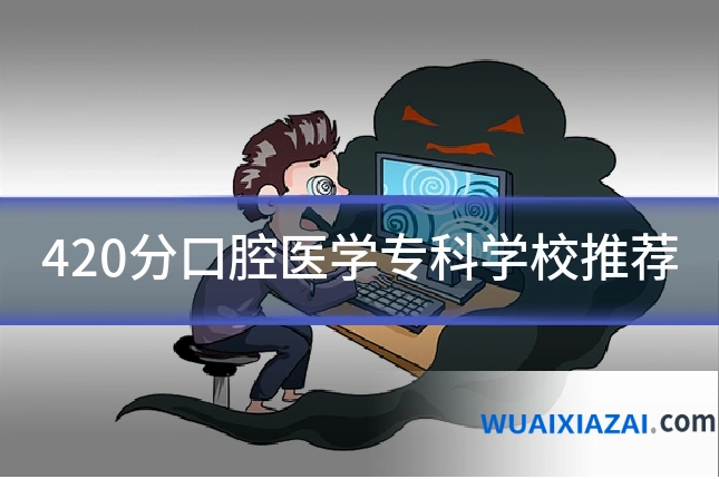 420分口腔医学专科学校推荐
