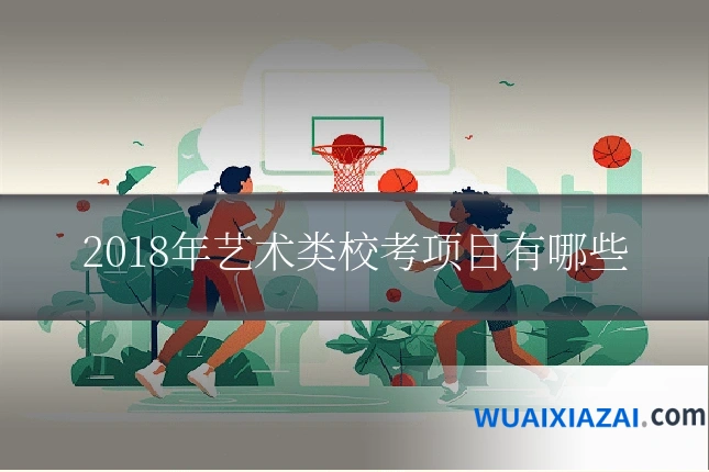 2018年艺术类校考项目有哪些