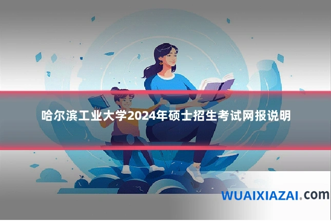 哈尔滨工业大学2024年硕士招生考试网报说明