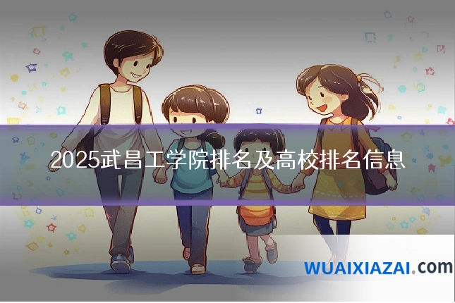 2025武昌工学院排名及高校排名信息